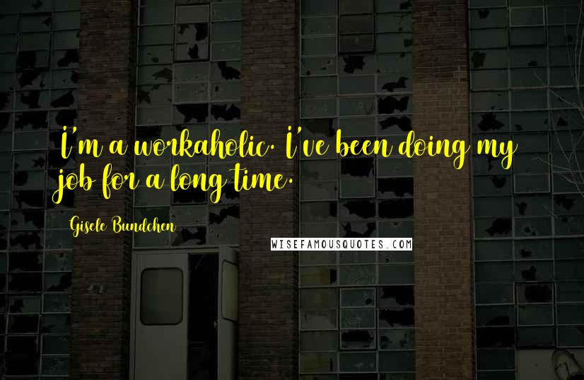 Gisele Bundchen Quotes: I'm a workaholic. I've been doing my job for a long time.