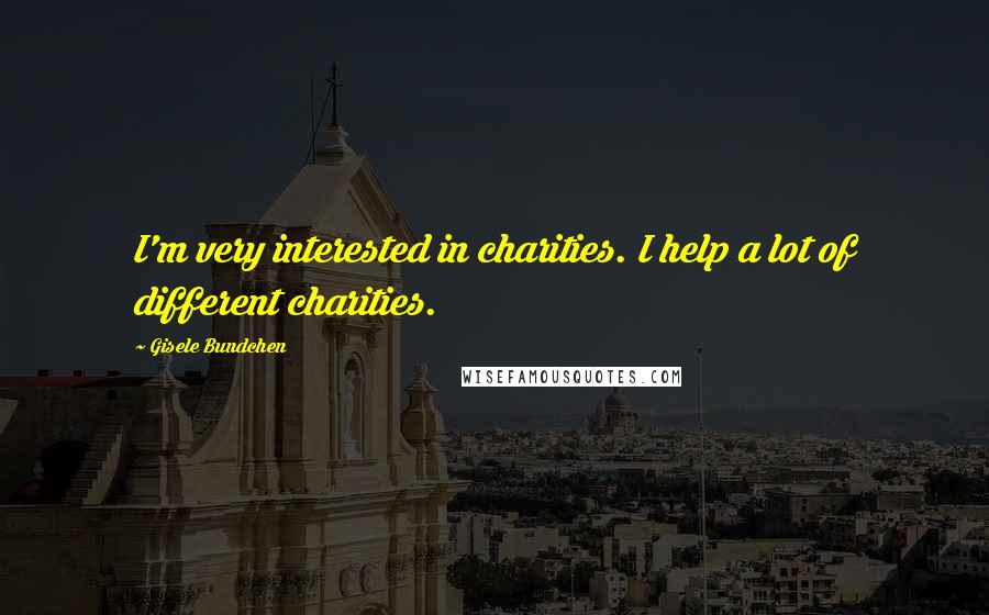 Gisele Bundchen Quotes: I'm very interested in charities. I help a lot of different charities.