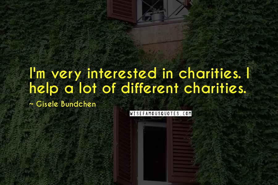 Gisele Bundchen Quotes: I'm very interested in charities. I help a lot of different charities.