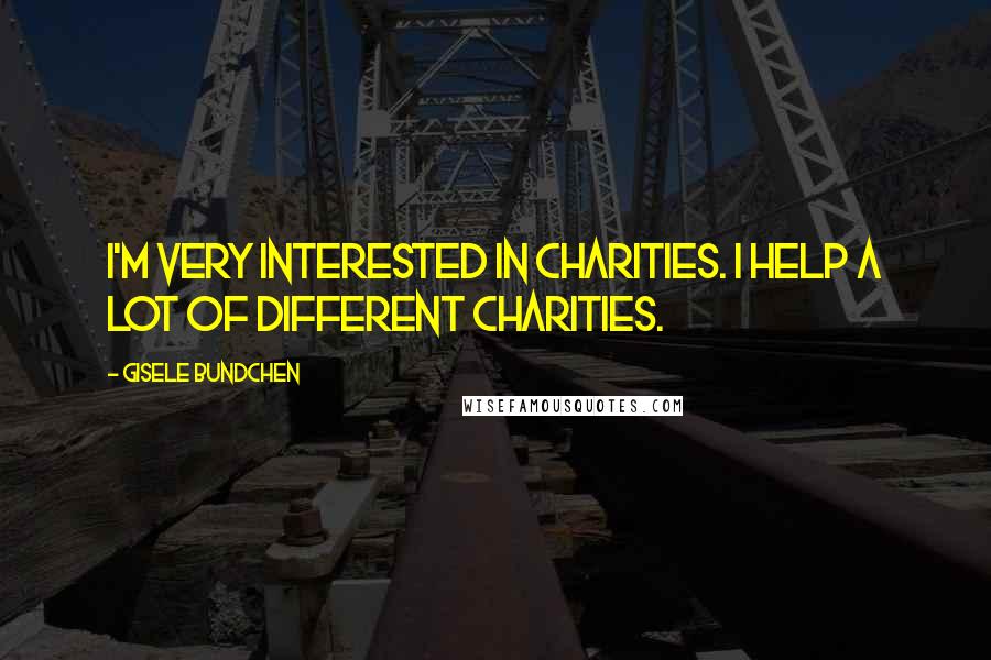 Gisele Bundchen Quotes: I'm very interested in charities. I help a lot of different charities.