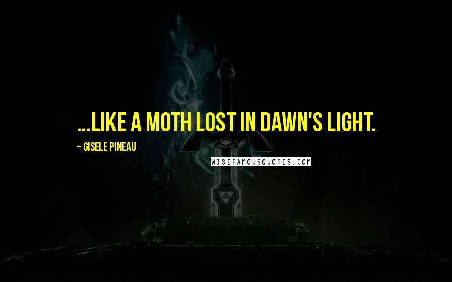 Gisele Pineau Quotes: ...like a moth lost in dawn's light.