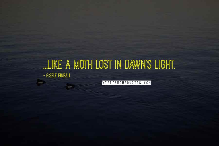 Gisele Pineau Quotes: ...like a moth lost in dawn's light.