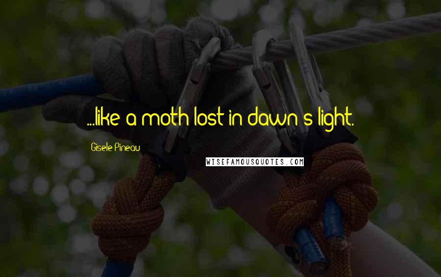Gisele Pineau Quotes: ...like a moth lost in dawn's light.