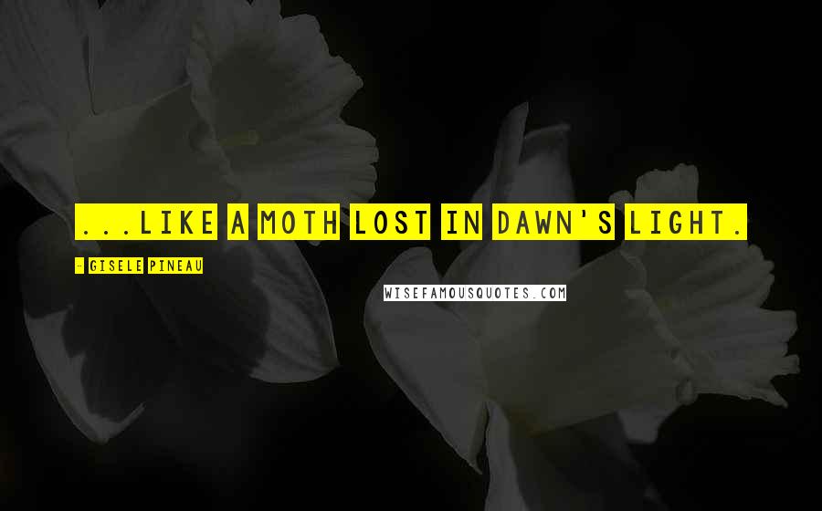 Gisele Pineau Quotes: ...like a moth lost in dawn's light.