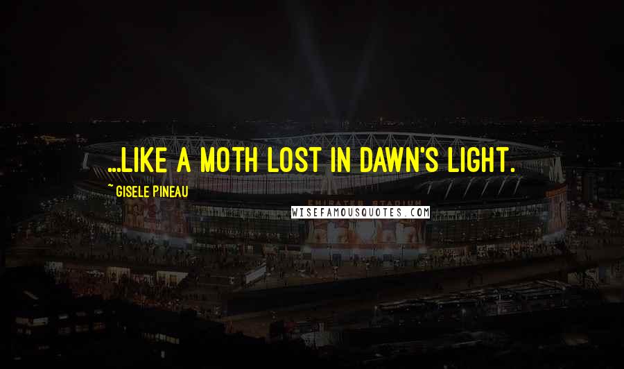 Gisele Pineau Quotes: ...like a moth lost in dawn's light.