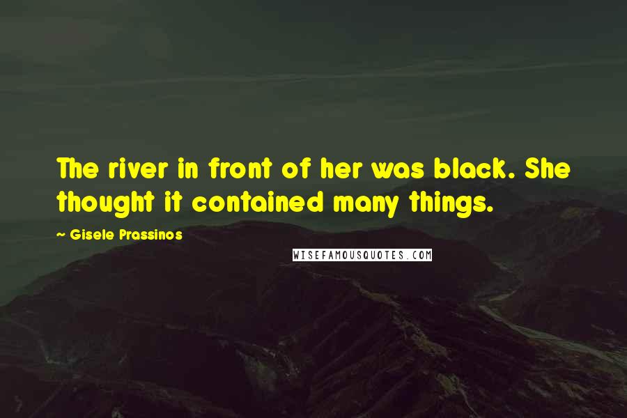 Gisele Prassinos Quotes: The river in front of her was black. She thought it contained many things.