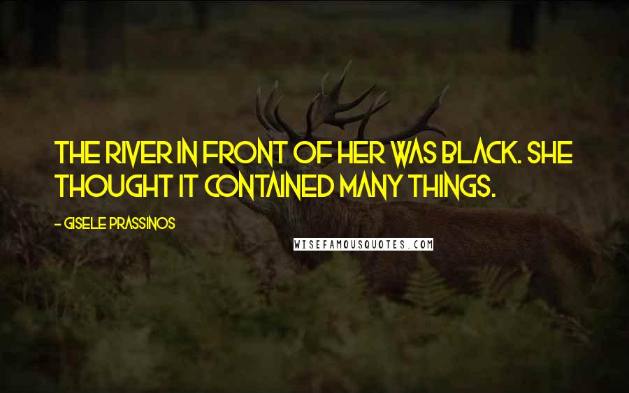 Gisele Prassinos Quotes: The river in front of her was black. She thought it contained many things.