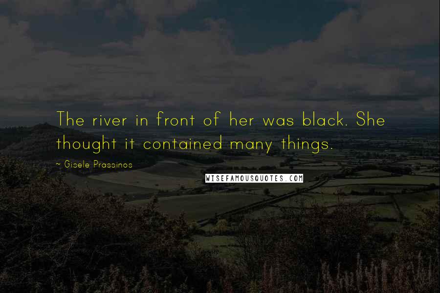 Gisele Prassinos Quotes: The river in front of her was black. She thought it contained many things.
