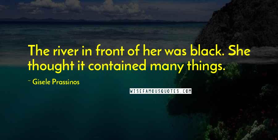 Gisele Prassinos Quotes: The river in front of her was black. She thought it contained many things.