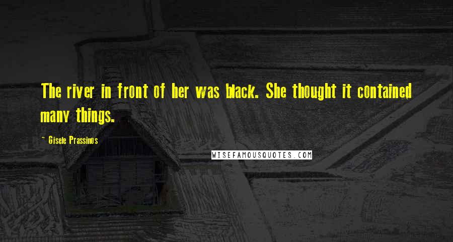 Gisele Prassinos Quotes: The river in front of her was black. She thought it contained many things.