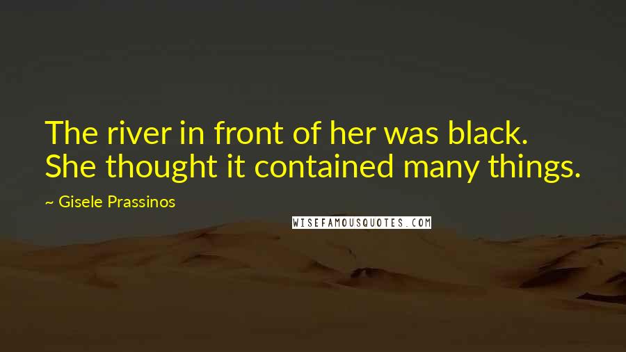 Gisele Prassinos Quotes: The river in front of her was black. She thought it contained many things.