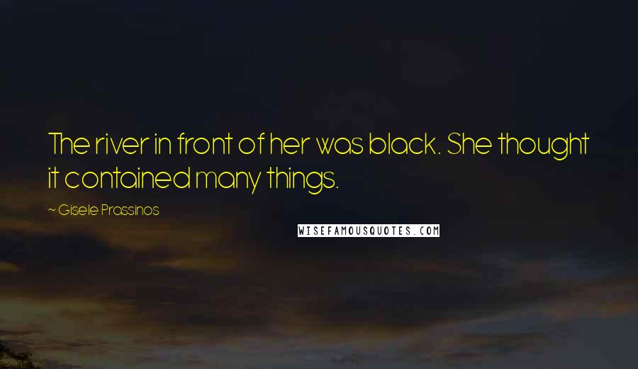 Gisele Prassinos Quotes: The river in front of her was black. She thought it contained many things.