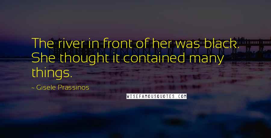 Gisele Prassinos Quotes: The river in front of her was black. She thought it contained many things.