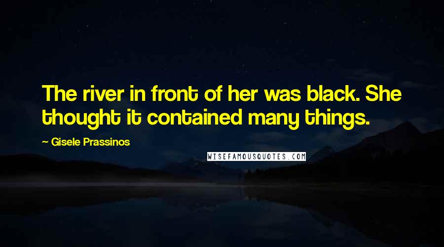 Gisele Prassinos Quotes: The river in front of her was black. She thought it contained many things.