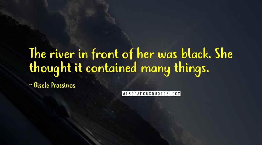 Gisele Prassinos Quotes: The river in front of her was black. She thought it contained many things.