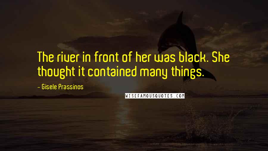 Gisele Prassinos Quotes: The river in front of her was black. She thought it contained many things.