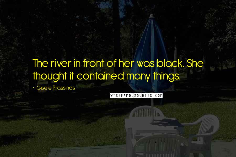 Gisele Prassinos Quotes: The river in front of her was black. She thought it contained many things.