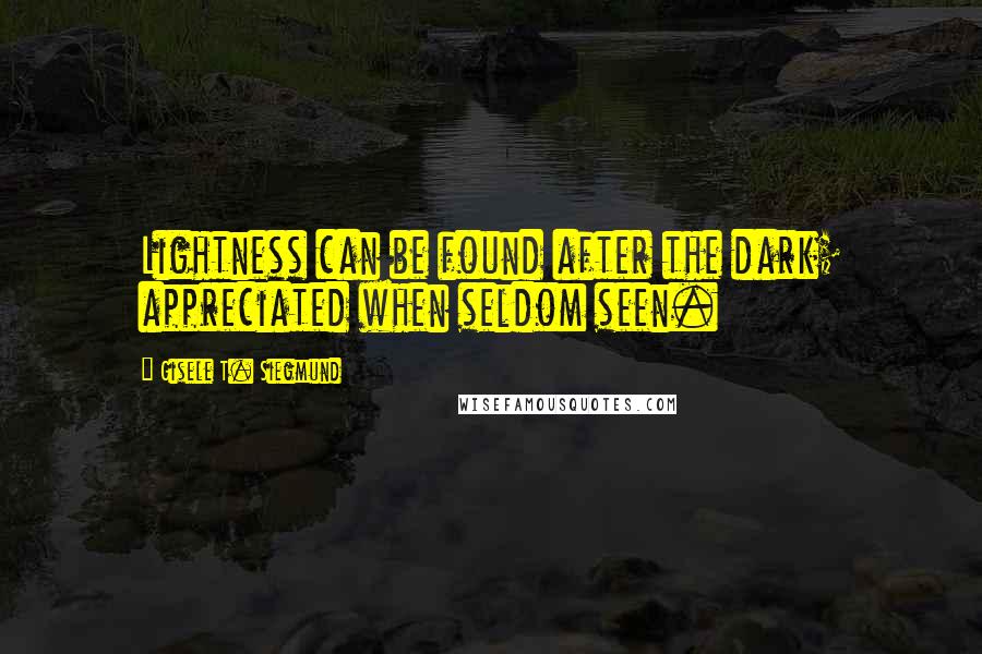 Gisele T. Siegmund Quotes: Lightness can be found after the dark; appreciated when seldom seen.