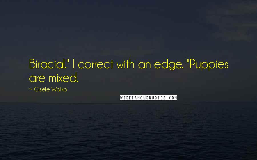 Gisele Walko Quotes: Biracial." I correct with an edge. "Puppies are mixed.