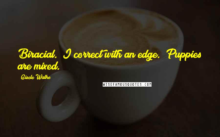 Gisele Walko Quotes: Biracial." I correct with an edge. "Puppies are mixed.