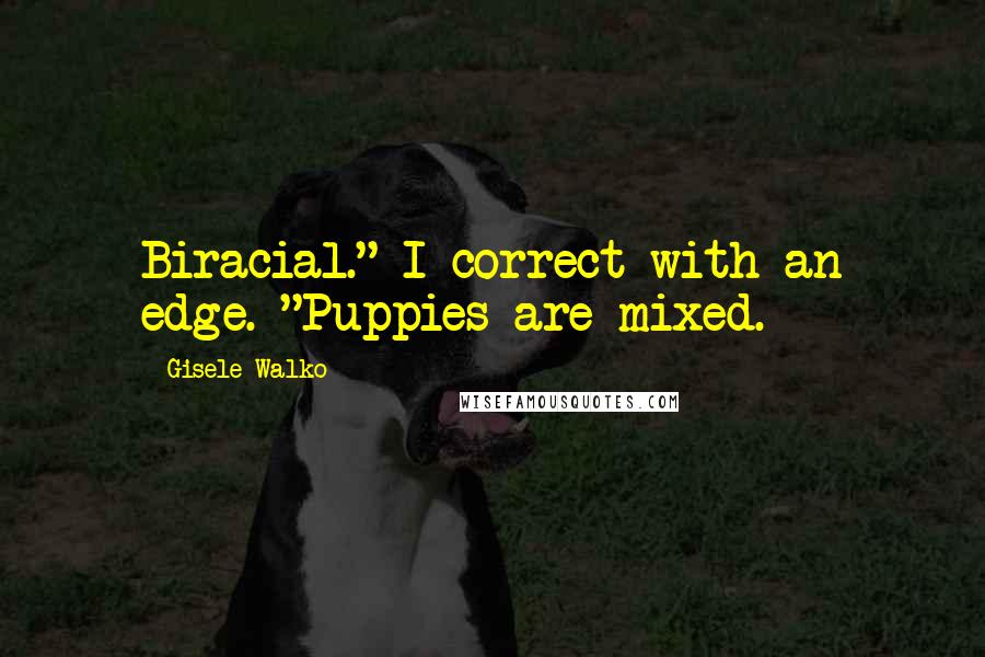 Gisele Walko Quotes: Biracial." I correct with an edge. "Puppies are mixed.