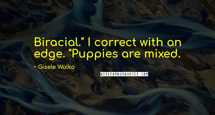 Gisele Walko Quotes: Biracial." I correct with an edge. "Puppies are mixed.