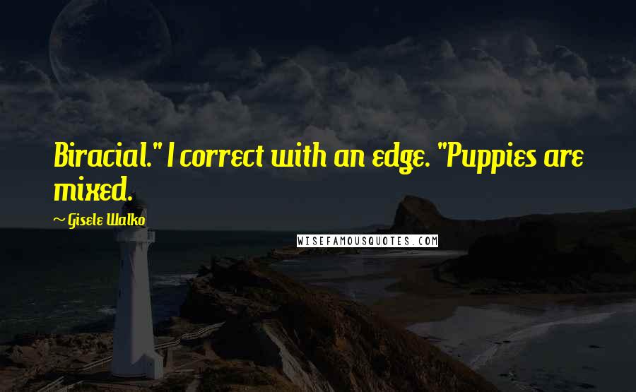 Gisele Walko Quotes: Biracial." I correct with an edge. "Puppies are mixed.