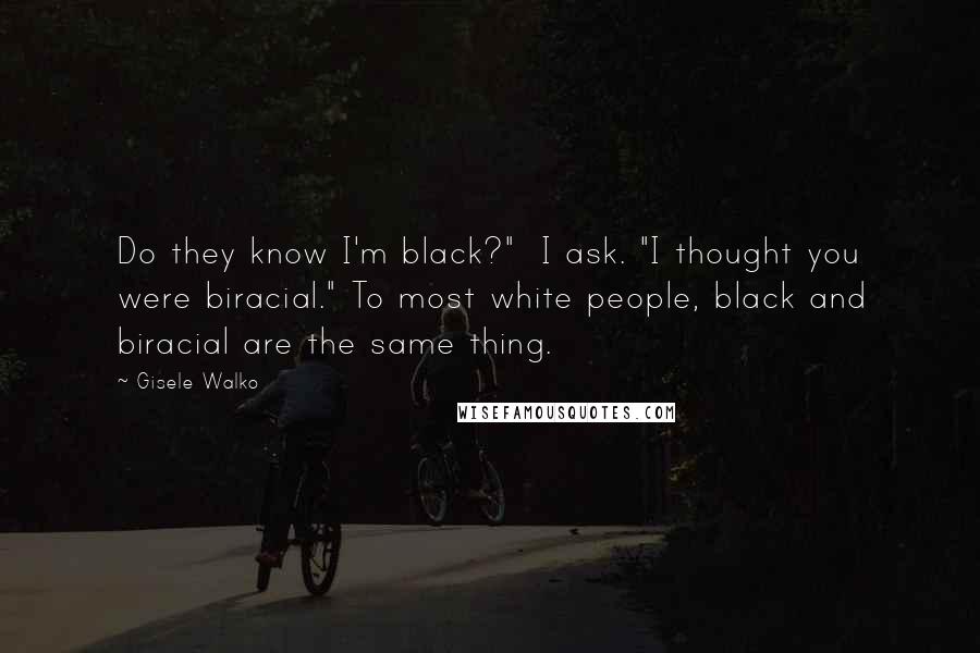 Gisele Walko Quotes: Do they know I'm black?" I ask. "I thought you were biracial." To most white people, black and biracial are the same thing.
