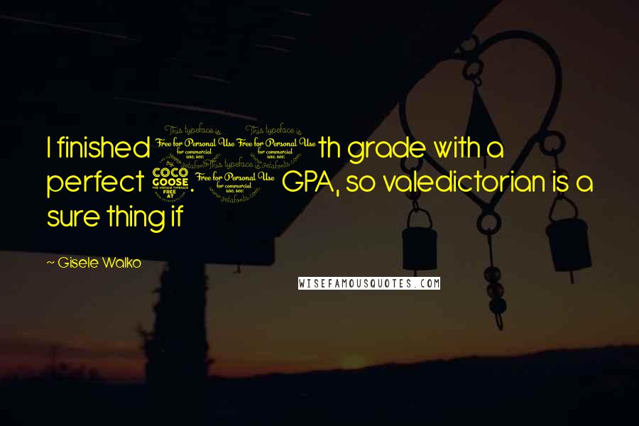 Gisele Walko Quotes: I finished 11th grade with a perfect 5.0 GPA, so valedictorian is a sure thing if