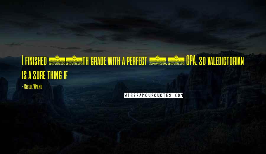 Gisele Walko Quotes: I finished 11th grade with a perfect 5.0 GPA, so valedictorian is a sure thing if