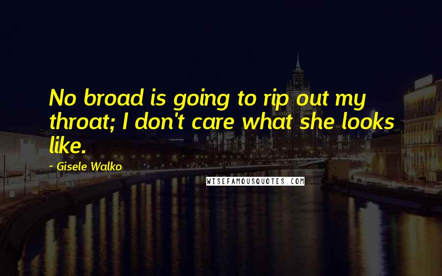 Gisele Walko Quotes: No broad is going to rip out my throat; I don't care what she looks like.