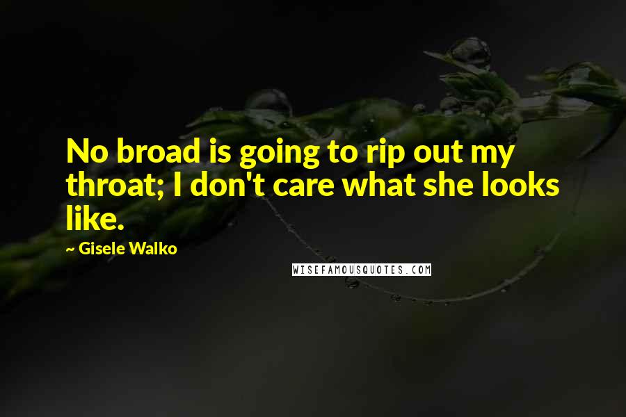 Gisele Walko Quotes: No broad is going to rip out my throat; I don't care what she looks like.