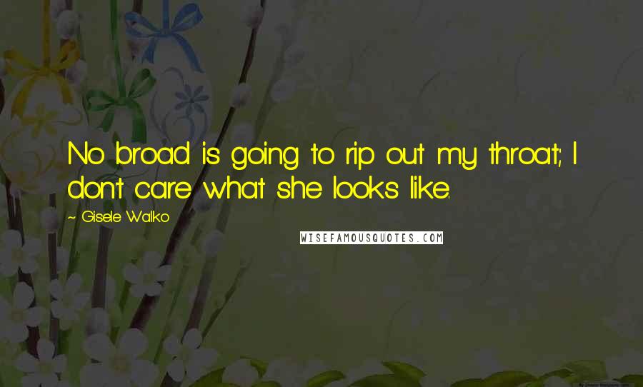 Gisele Walko Quotes: No broad is going to rip out my throat; I don't care what she looks like.