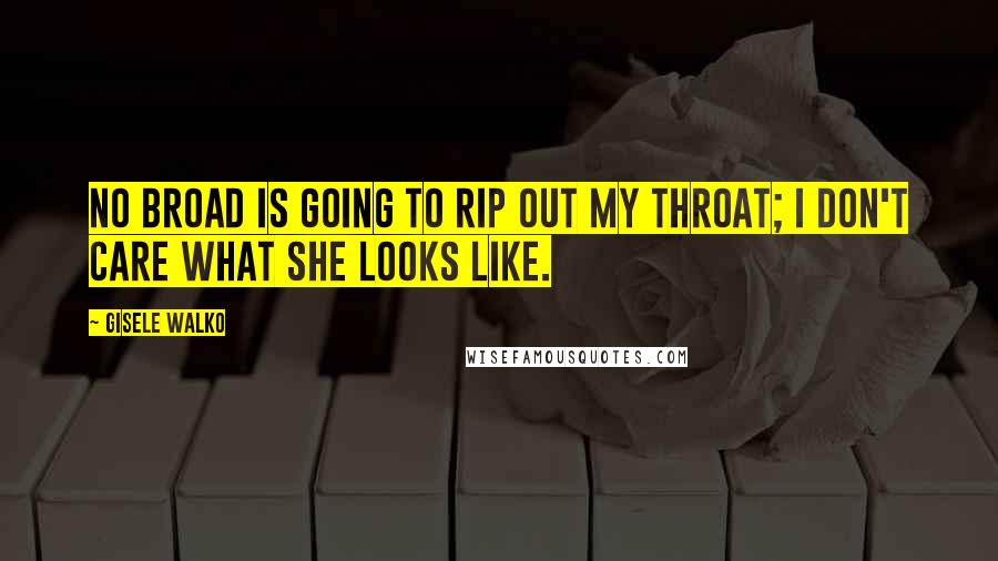 Gisele Walko Quotes: No broad is going to rip out my throat; I don't care what she looks like.