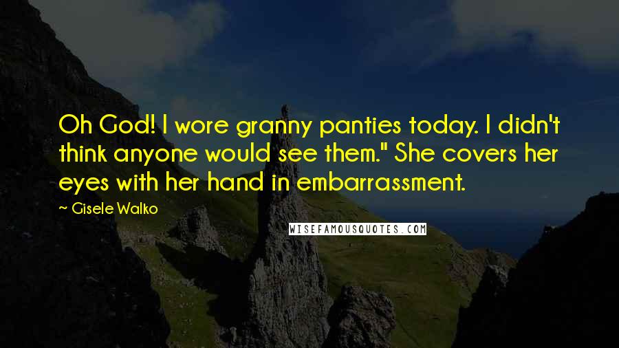 Gisele Walko Quotes: Oh God! I wore granny panties today. I didn't think anyone would see them." She covers her eyes with her hand in embarrassment.
