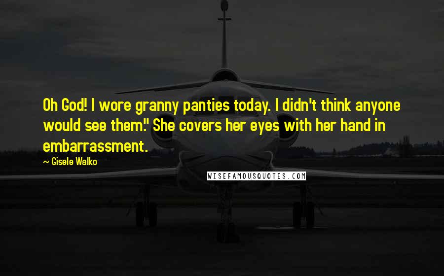 Gisele Walko Quotes: Oh God! I wore granny panties today. I didn't think anyone would see them." She covers her eyes with her hand in embarrassment.