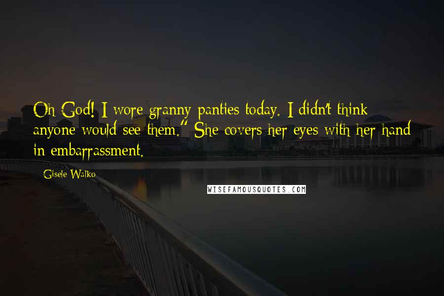 Gisele Walko Quotes: Oh God! I wore granny panties today. I didn't think anyone would see them." She covers her eyes with her hand in embarrassment.