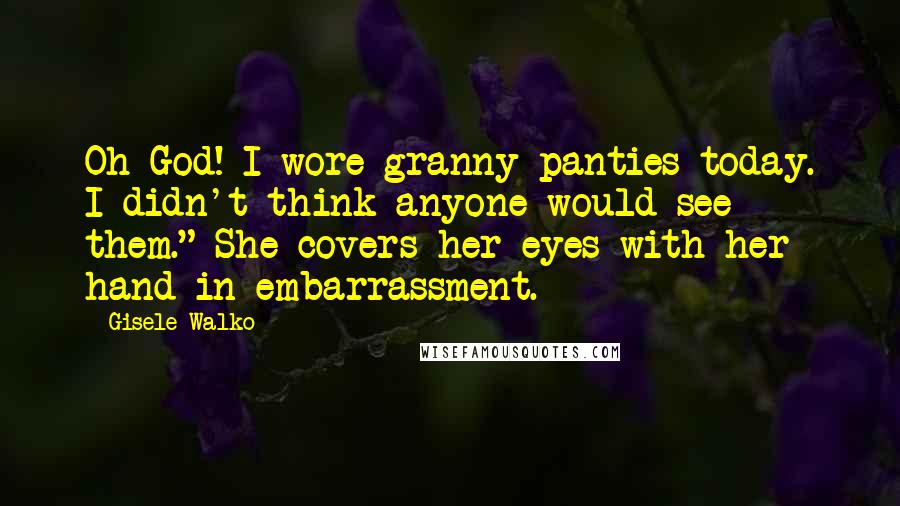 Gisele Walko Quotes: Oh God! I wore granny panties today. I didn't think anyone would see them." She covers her eyes with her hand in embarrassment.