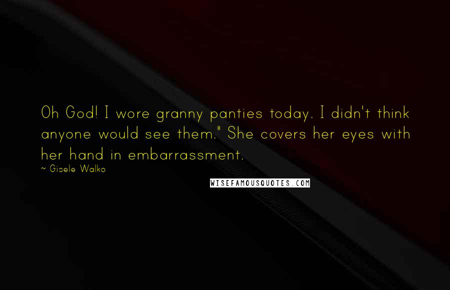 Gisele Walko Quotes: Oh God! I wore granny panties today. I didn't think anyone would see them." She covers her eyes with her hand in embarrassment.