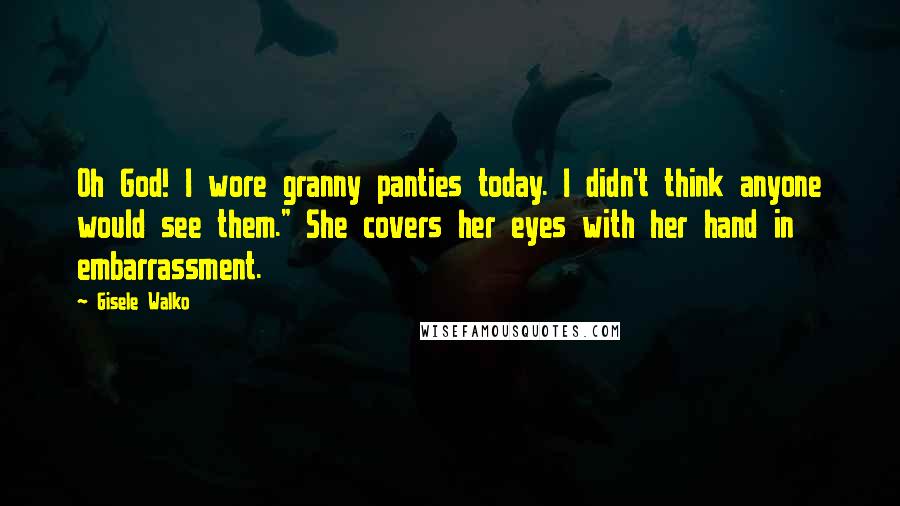 Gisele Walko Quotes: Oh God! I wore granny panties today. I didn't think anyone would see them." She covers her eyes with her hand in embarrassment.