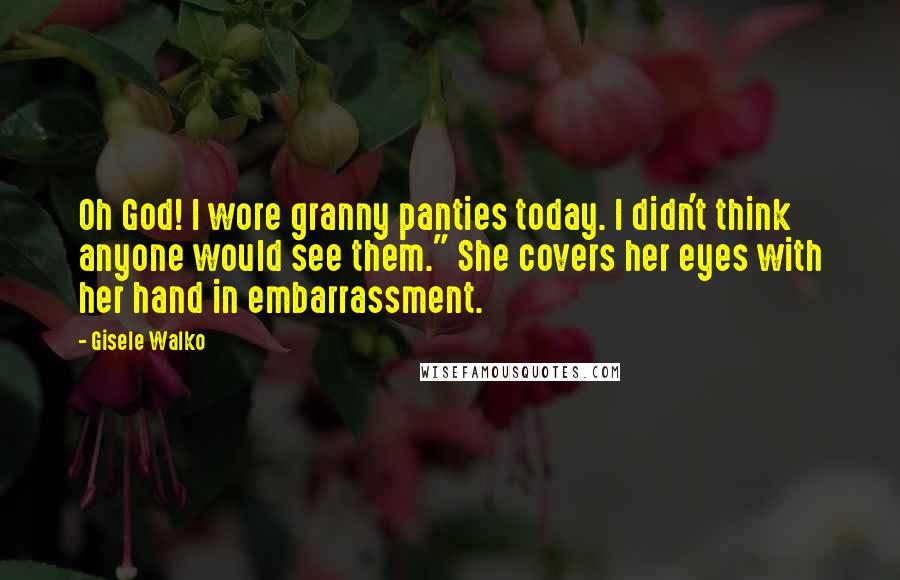 Gisele Walko Quotes: Oh God! I wore granny panties today. I didn't think anyone would see them." She covers her eyes with her hand in embarrassment.