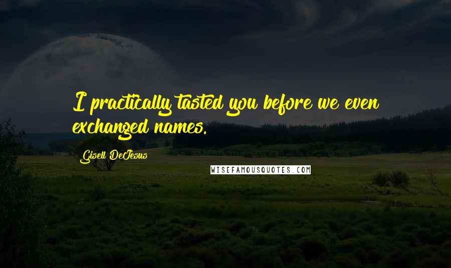 Gisell DeJesus Quotes: I practically tasted you before we even exchanged names.