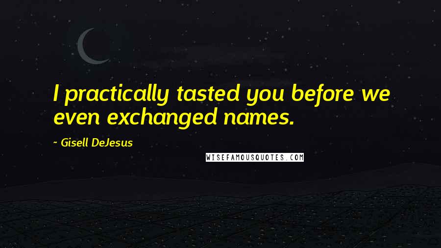 Gisell DeJesus Quotes: I practically tasted you before we even exchanged names.