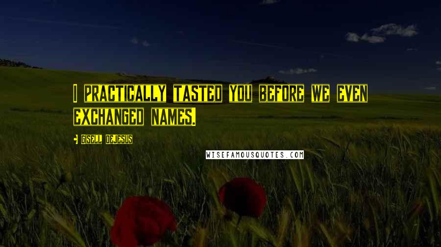 Gisell DeJesus Quotes: I practically tasted you before we even exchanged names.