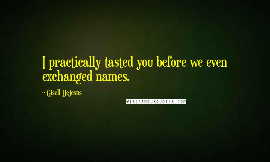 Gisell DeJesus Quotes: I practically tasted you before we even exchanged names.