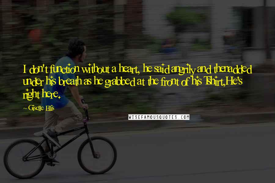 Giselle Ellis Quotes: I don't function without a heart, he said angrily and thenadded under his breath as he grabbed at the front of his Tshirt,He's right here.