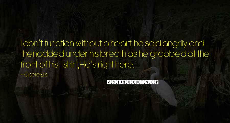 Giselle Ellis Quotes: I don't function without a heart, he said angrily and thenadded under his breath as he grabbed at the front of his Tshirt,He's right here.