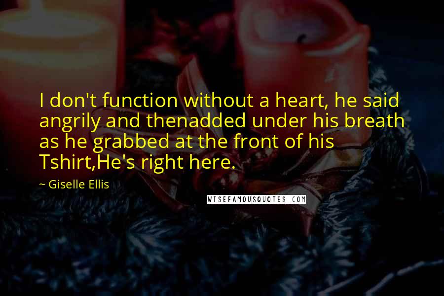 Giselle Ellis Quotes: I don't function without a heart, he said angrily and thenadded under his breath as he grabbed at the front of his Tshirt,He's right here.