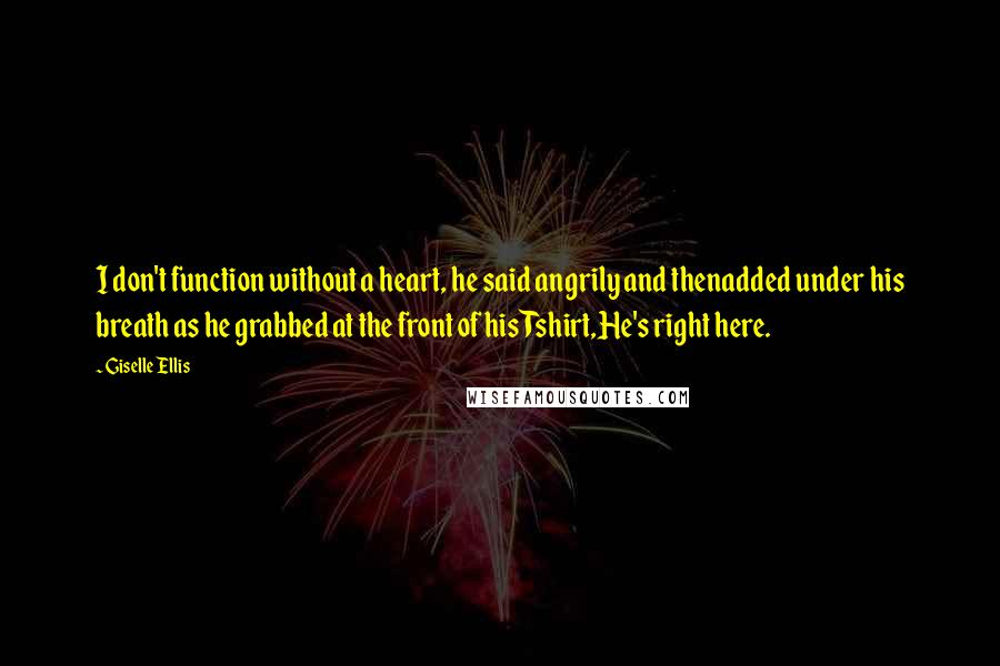 Giselle Ellis Quotes: I don't function without a heart, he said angrily and thenadded under his breath as he grabbed at the front of his Tshirt,He's right here.