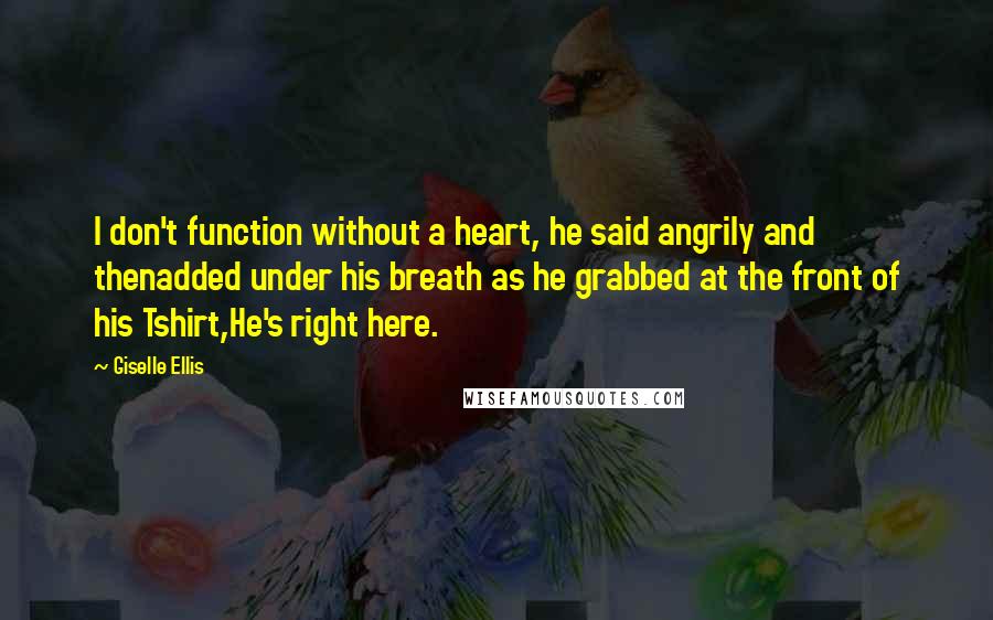 Giselle Ellis Quotes: I don't function without a heart, he said angrily and thenadded under his breath as he grabbed at the front of his Tshirt,He's right here.